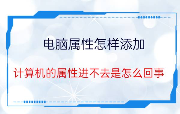 电脑属性怎样添加 计算机的属性进不去是怎么回事？